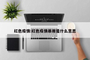 红色疫情:红色疫情暴雨是什么意思