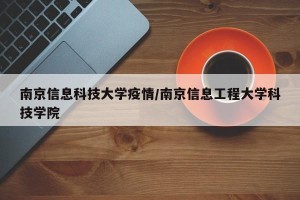 南京信息科技大学疫情/南京信息工程大学科技学院