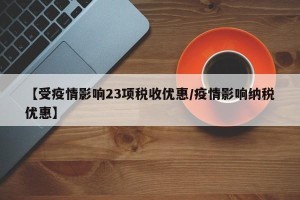 【受疫情影响23项税收优惠/疫情影响纳税优惠】