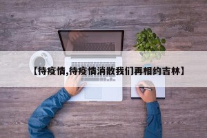 【待疫情,待疫情消散我们再相约吉林】