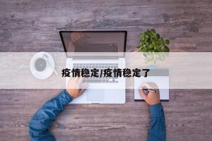 疫情稳定/疫情稳定了