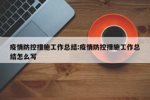疫情防控措施工作总结:疫情防控措施工作总结怎么写