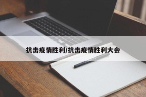 抗击疫情胜利/抗击疫情胜利大会