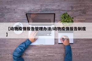 【动物疫情报告管理办法/动物疫情报告制度】