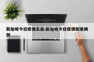 新加坡今日疫情实报:新加坡今日疫情新增病例