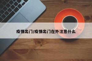 疫情出门/疫情出门在外注意什么