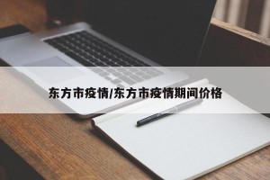 东方市疫情/东方市疫情期间价格